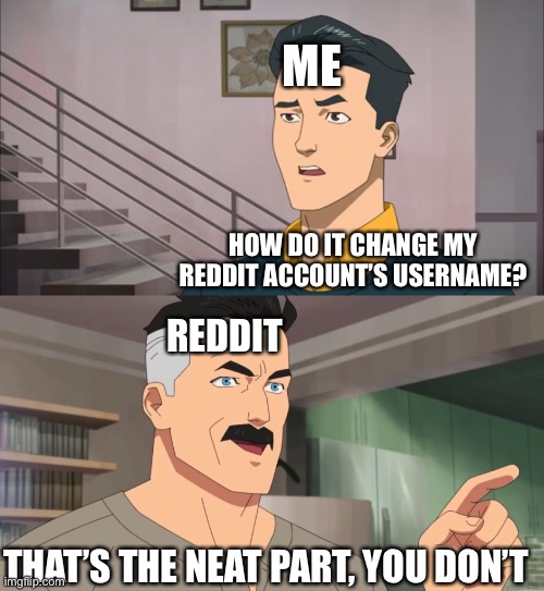 I can’t Change my Reddit Account Username | ME; HOW DO IT CHANGE MY REDDIT ACCOUNT’S USERNAME? REDDIT; THAT’S THE NEAT PART, YOU DON’T | image tagged in that's the neat part you don't,memes,reddit,username,invincible,funny | made w/ Imgflip meme maker