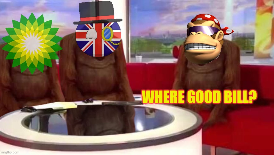 where monkey | WHERE GOOD BILL? | image tagged in where monkey | made w/ Imgflip meme maker