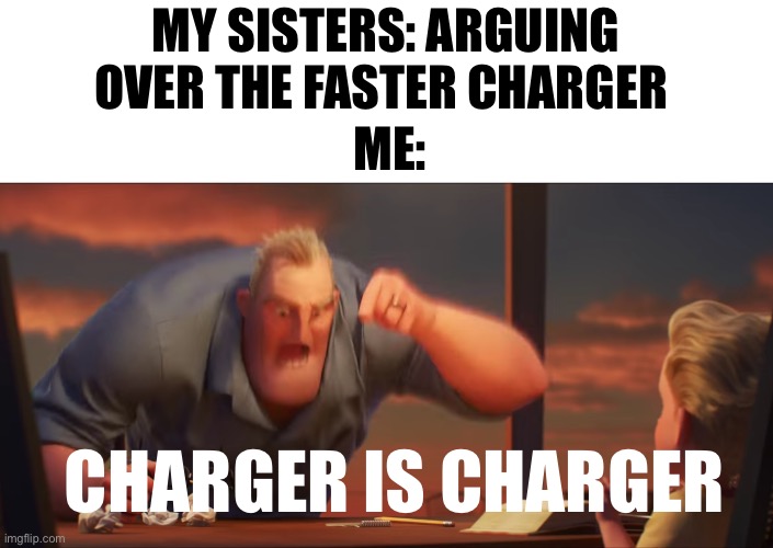 math is math | MY SISTERS: ARGUING OVER THE FASTER CHARGER; ME:; CHARGER IS CHARGER | image tagged in math is math | made w/ Imgflip meme maker