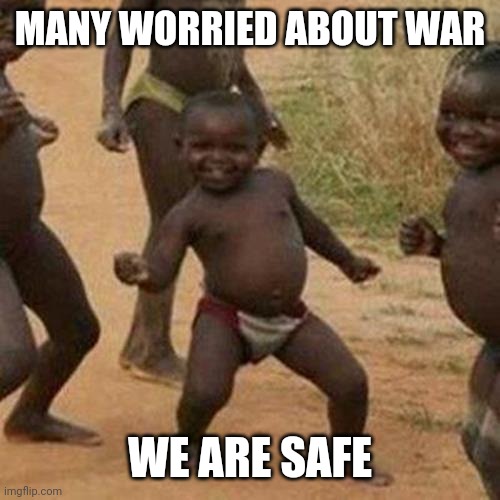 Third World Success Kid | MANY WORRIED ABOUT WAR; WE ARE SAFE | image tagged in memes,third world success kid | made w/ Imgflip meme maker