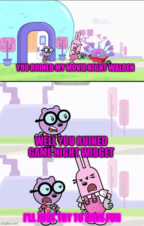 Arguing game and movie night | YOU RUINED MY MOVIE NIGHT WALDEN; WELL YOU RUINED GAME NIGHT WIDGET; I'LL JUST TRY TO HAVE FUN | image tagged in wubbzy widget and walden arguing meme,games,movies,night,wubbzy,memes | made w/ Imgflip meme maker