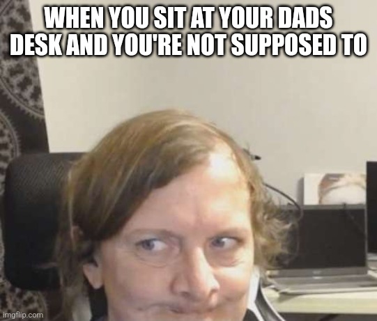Don't tell dad... | WHEN YOU SIT AT YOUR DADS DESK AND YOU'RE NOT SUPPOSED TO | image tagged in kids | made w/ Imgflip meme maker