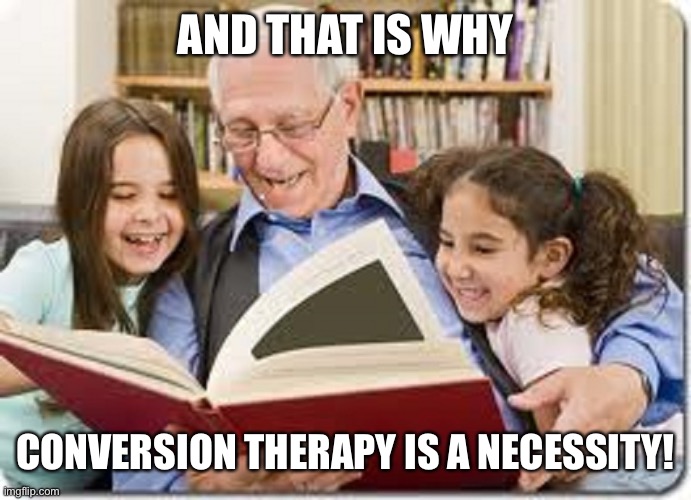 And That, Kids, is why... | AND THAT IS WHY CONVERSION THERAPY IS A NECESSITY! | image tagged in and that kids is why | made w/ Imgflip meme maker