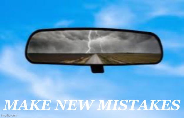 Mistakes, rear view | MAKE NEW MISTAKES | image tagged in mirror | made w/ Imgflip meme maker