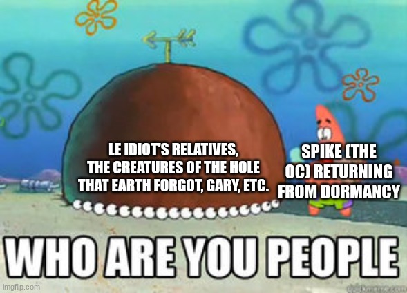 shart | LE IDIOT'S RELATIVES, THE CREATURES OF THE HOLE THAT EARTH FORGOT, GARY, ETC. SPIKE (THE OC) RETURNING FROM DORMANCY | made w/ Imgflip meme maker