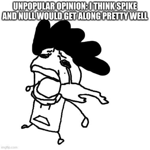 carlos or something crying | UNPOPULAR OPINION: I THINK SPIKE AND NULL WOULD GET ALONG PRETTY WELL | image tagged in carlos or something crying | made w/ Imgflip meme maker