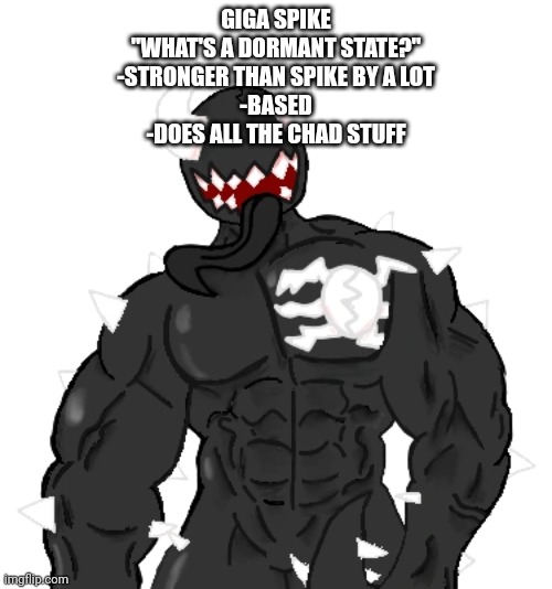 Giga Spike | GIGA SPIKE
"WHAT'S A DORMANT STATE?"
-STRONGER THAN SPIKE BY A LOT
-BASED
-DOES ALL THE CHAD STUFF | image tagged in giga spike | made w/ Imgflip meme maker
