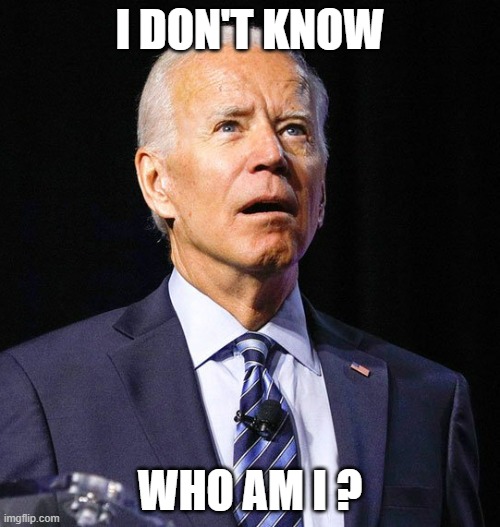 Joe Biden | I DON'T KNOW; WHO AM I ? | image tagged in joe biden | made w/ Imgflip meme maker