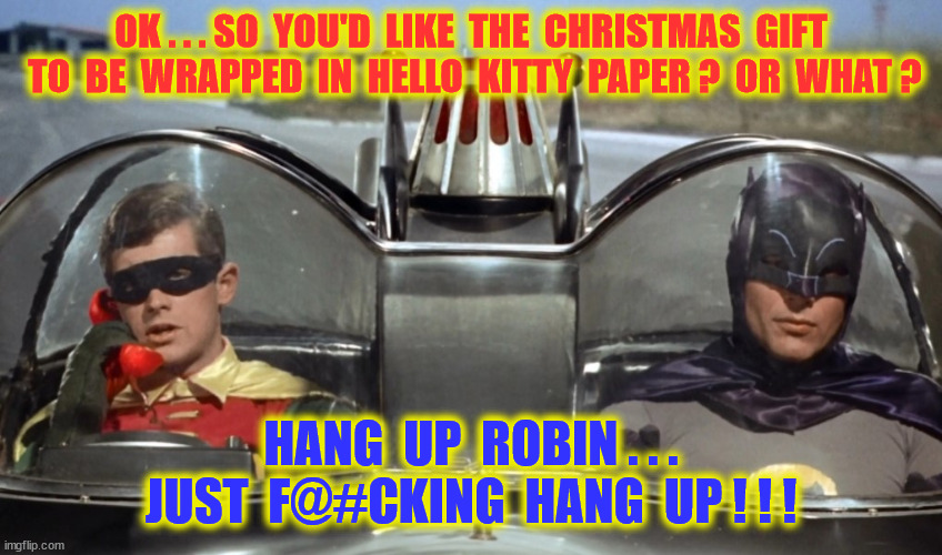 OK . . . SO  YOU'D  LIKE  THE  CHRISTMAS  GIFT  TO  BE  WRAPPED  IN  HELLO  KITTY  PAPER ?  OR  WHAT ? HANG  UP  ROBIN . . . JUST  F@#CKING  | made w/ Imgflip meme maker