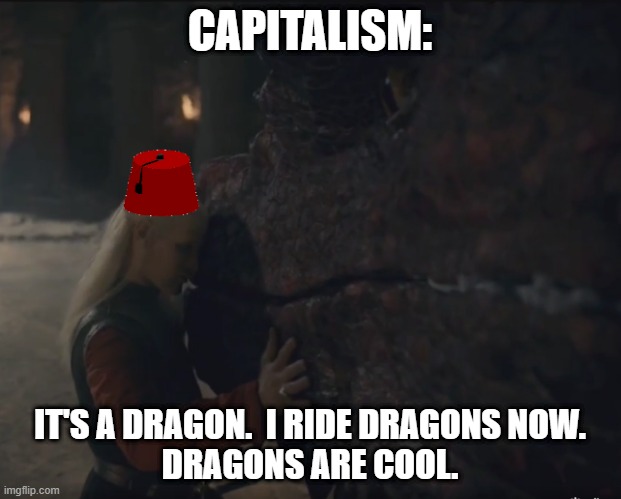 CAPITALISM:; IT'S A DRAGON.  I RIDE DRAGONS NOW.
DRAGONS ARE COOL. | image tagged in dragon | made w/ Imgflip meme maker