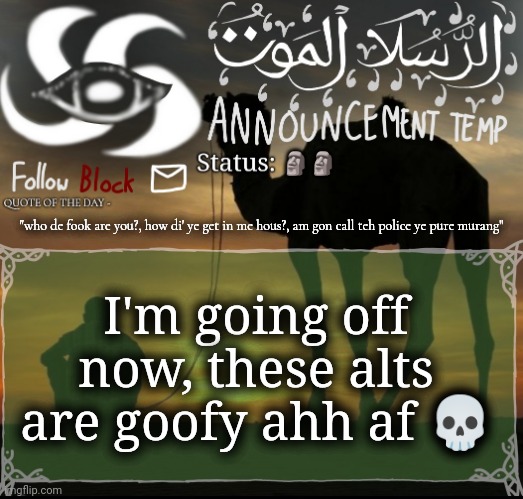 🗿🗿; "who de fook are you?, how di' ye get in me hous?, am gon call teh police ye pure murang"; I'm going off now, these alts are goofy ahh af 💀 | image tagged in announcement template | made w/ Imgflip meme maker