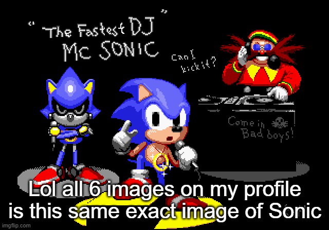 Sonic CD rapper image | Lol all 6 images on my profile is this same exact image of Sonic | image tagged in sonic cd rapper image | made w/ Imgflip meme maker