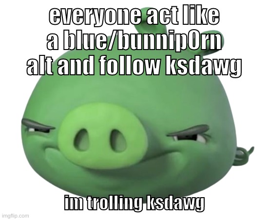 he has to make his face reveal in the form of a nintendo direct | everyone act like a blue/bunnip0rn alt and follow ksdawg; im trolling ksdawg | image tagged in memes,funny,pig,blue,bunnip0rn,ksdawg | made w/ Imgflip meme maker