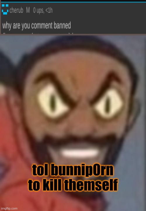 goofy ass | tol bunnip0rn to kill themself | image tagged in goofy ass | made w/ Imgflip meme maker