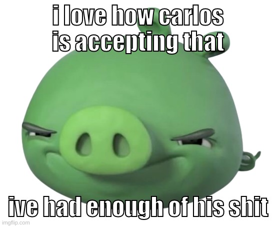 wanna see me get pissed at carlos? wanna see me do it again? | i love how carlos is accepting that; ive had enough of his shit | image tagged in memes,funny,pig,carlos,oooooooooooooooooooooooo,i love to eat pp | made w/ Imgflip meme maker