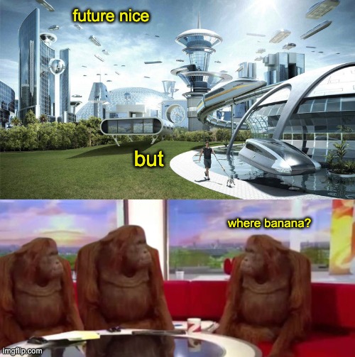 The big questions | future nice; but; where banana? | image tagged in the future world if,where banana,future,questions,dada | made w/ Imgflip meme maker
