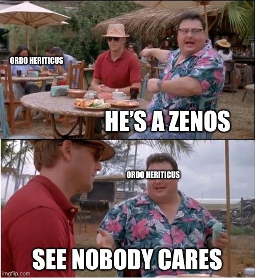 See Nobody Cares | ORDO HERITICUS; HE’S A ZENOS; ORDO HERITICUS; SEE NOBODY CARES | image tagged in memes,see nobody cares | made w/ Imgflip meme maker