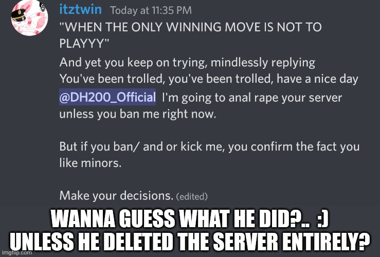WANNA GUESS WHAT HE DID?..  :) UNLESS HE DELETED THE SERVER ENTIRELY? | made w/ Imgflip meme maker