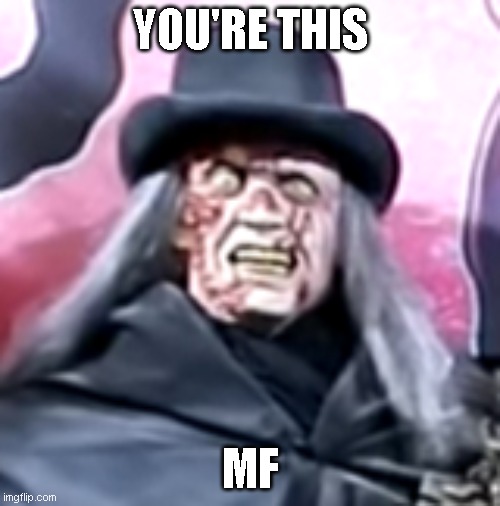 You're this MF | YOU'RE THIS; MF | image tagged in halloween,creepy,ugly,witch | made w/ Imgflip meme maker