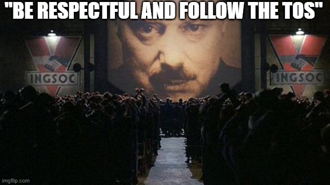 1984 | "BE RESPECTFUL AND FOLLOW THE TOS" | image tagged in 1984 | made w/ Imgflip meme maker