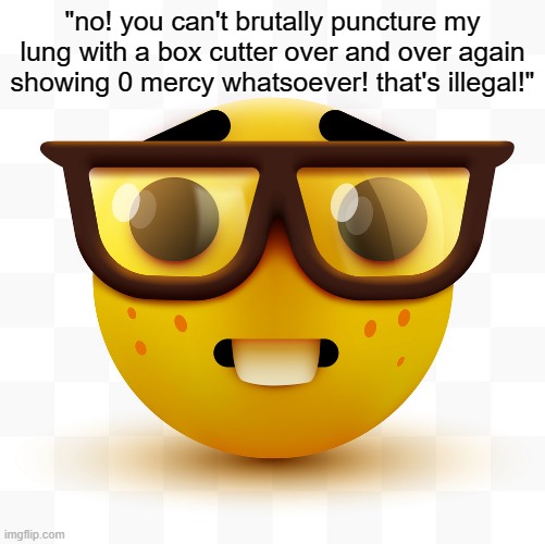 Nerd emoji | "no! you can't brutally puncture my lung with a box cutter over and over again showing 0 mercy whatsoever! that's illegal!" | image tagged in nerd emoji | made w/ Imgflip meme maker
