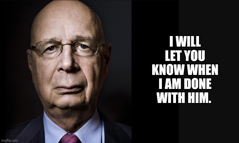 Klaus Schwab | I WILL LET YOU KNOW WHEN I AM DONE WITH HIM. | image tagged in klaus schwab | made w/ Imgflip meme maker