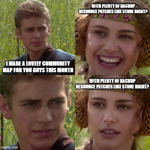 Anakin Padme 4 Panel | WITH PLENTY OF BACKUP RESOURCE PATCHES LIKE STONE RIGHT? I MADE A LOVELY COMMUNITY MAP FOR YOU GUYS THIS MONTH; WITH PLENTY OF BACKUP RESOURCE PATCHES LIKE STONE RIGHT? | image tagged in anakin padme 4 panel | made w/ Imgflip meme maker