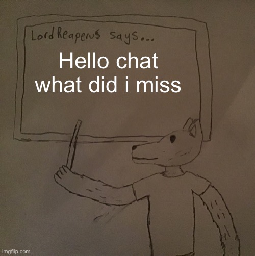 LordReaperus says | Hello chat what did i miss | image tagged in lordreaperus says | made w/ Imgflip meme maker