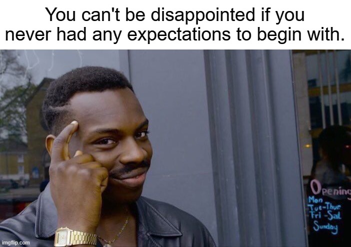 Roll Safe Think About It | You can't be disappointed if you never had any expectations to begin with. | image tagged in memes,roll safe think about it | made w/ Imgflip meme maker