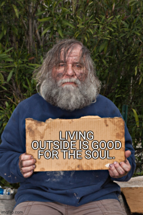 Blak Homeless Sign | LIVING OUTSIDE IS GOOD FOR THE SOUL. | image tagged in blak homeless sign | made w/ Imgflip meme maker