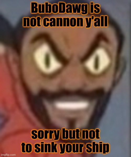 goofy ass | BuboDawg is not cannon y'all; sorry but not to sink your ship | image tagged in goofy ass | made w/ Imgflip meme maker