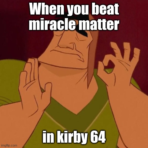 Pacha perfect |  When you beat miracle matter; in kirby 64 | image tagged in pacha perfect | made w/ Imgflip meme maker