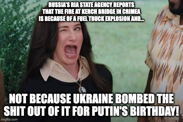 WandaVision Agnes wink | RUSSIA’S RIA STATE AGENCY REPORTS THAT THE FIRE AT KERCH BRIDGE IN CRIMEA IS BECAUSE OF A FUEL TRUCK EXPLOSION AND... NOT BECAUSE UKRAINE BOMBED THE SHIT OUT OF IT FOR PUTIN'S BIRTHDAY! | image tagged in wandavision agnes wink,NonCredibleDefense | made w/ Imgflip meme maker