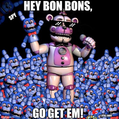 HeY bOn BoNs, Go GeT eM! | HEY BON BONS, SPY; GO GET EM! I STILL EXIST | image tagged in fnaf 7 the disease,fnaf,funtime freddy,memes | made w/ Imgflip meme maker