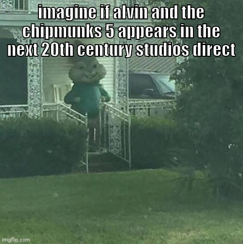 imagine | imagine if alvin and the chipmunks 5 appears in the next 20th century studios direct | image tagged in memes,funny,stalking theodore,alvin and the chipmunks,20th century studios,nintendo direct | made w/ Imgflip meme maker
