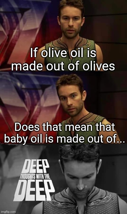 Deep Thoughts with the Deep | If olive oil is made out of olives; Does that mean that baby oil is made out of... | image tagged in deep thoughts with the deep | made w/ Imgflip meme maker