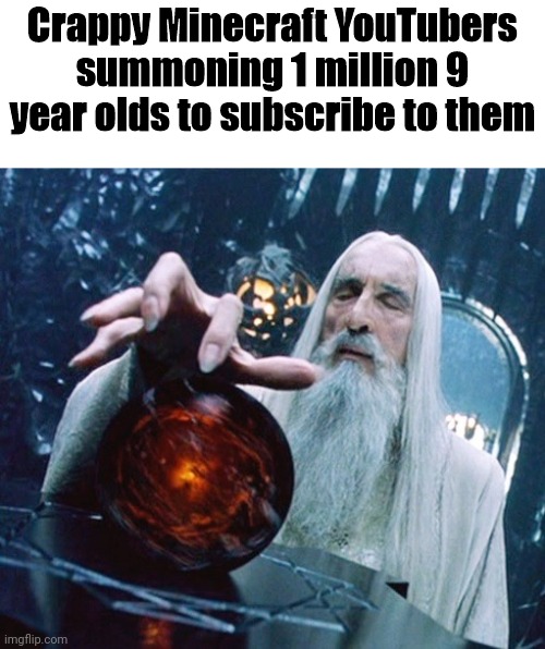 . | Crappy Minecraft YouTubers summoning 1 million 9 year olds to subscribe to them | image tagged in saruman and palantir,minecraft,subscribe,memes | made w/ Imgflip meme maker