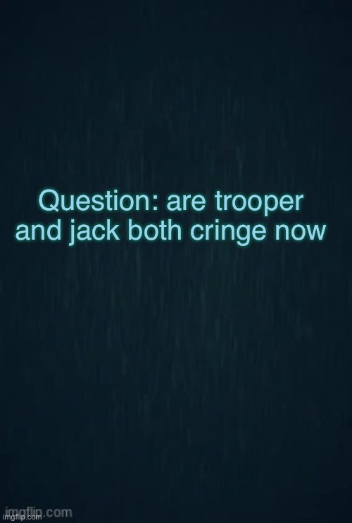 to me they are | Question: are trooper and jack both cringe now | image tagged in guiding light | made w/ Imgflip meme maker