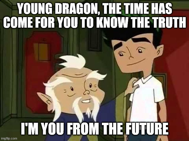 Giving advice | YOUNG DRAGON, THE TIME HAS COME FOR YOU TO KNOW THE TRUTH; I'M YOU FROM THE FUTURE | image tagged in giving advice | made w/ Imgflip meme maker