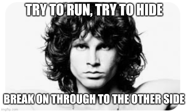 Who else loves the doors? | TRY TO RUN, TRY TO HIDE; BREAK ON THROUGH TO THE OTHER SIDE | image tagged in jim morrison,the doors,music,amazing | made w/ Imgflip meme maker