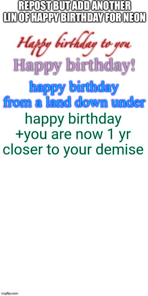 repost but add happy birthday to neon | happy birthday +you are now 1 yr closer to your demise | made w/ Imgflip meme maker