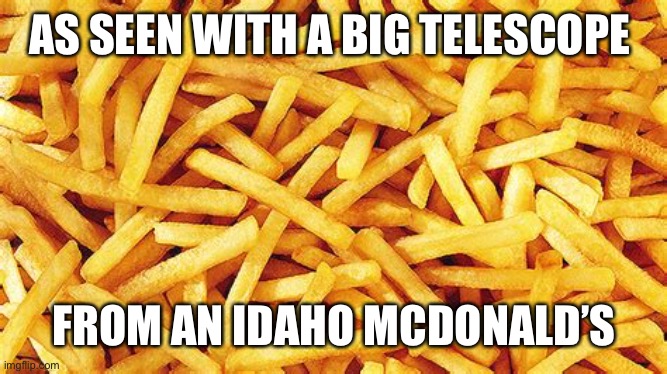 AS SEEN WITH A BIG TELESCOPE FROM AN IDAHO MCDONALD’S | made w/ Imgflip meme maker