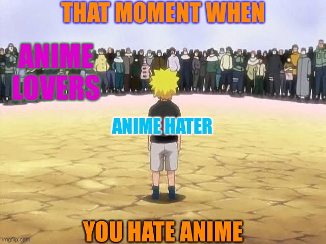 How everyone sees dat one Anime Hater | THAT MOMENT WHEN; ANIME LOVERS; ANIME HATER; YOU HATE ANIME | image tagged in naruto alone,memes,naruto,naruto shippuden,that moment when,anime | made w/ Imgflip meme maker