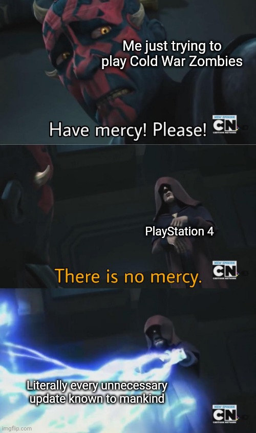 there is no mercy | Me just trying to play Cold War Zombies; PlayStation 4; Literally every unnecessary update known to mankind | image tagged in there is no mercy | made w/ Imgflip meme maker