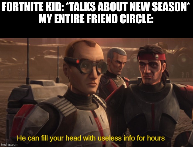 He can fill your head with useless info for hours | FORTNITE KID: *TALKS ABOUT NEW SEASON*
MY ENTIRE FRIEND CIRCLE: | image tagged in he can fill your head with useless info for hours | made w/ Imgflip meme maker