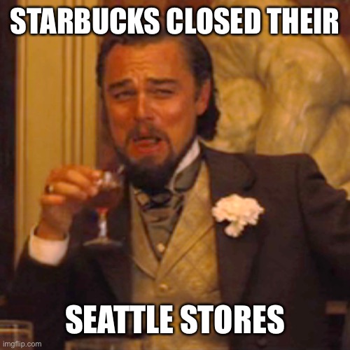 Laughing Leo Meme | STARBUCKS CLOSED THEIR SEATTLE STORES | image tagged in memes,laughing leo | made w/ Imgflip meme maker