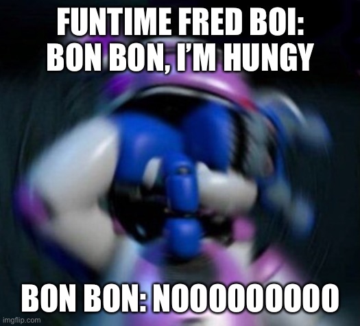 FUNTIME FRED BOI: BON BON, I’M HUNGY; BON BON: NOOOOOOOOO | made w/ Imgflip meme maker