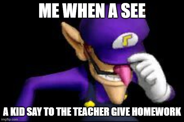 i god a quotion for god WHHHHHHY ? | ME WHEN A SEE; A KID SAY TO THE TEACHER GIVE HOMEWORK | image tagged in waluigi sad | made w/ Imgflip meme maker