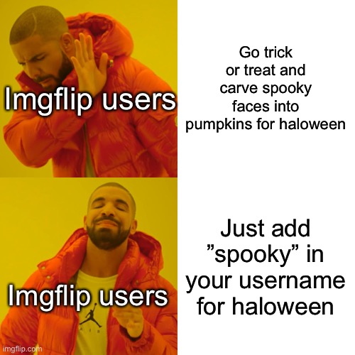 Cringe meme |  Go trick or treat and carve spooky faces into pumpkins for haloween; Imgflip users; Just add ”spooky” in your username for haloween; Imgflip users | image tagged in memes,drake hotline bling,funny,funny memes,haloween,cringe | made w/ Imgflip meme maker