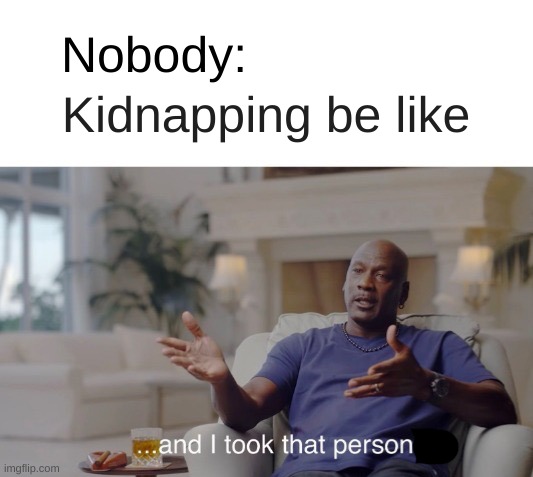 ...and I took that personally | Nobody:; Kidnapping be like | image tagged in and i took that personally | made w/ Imgflip meme maker